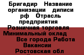 Бригадир › Название организации ­ диписи.рф › Отрасль предприятия ­ Розничная торговля › Минимальный оклад ­ 35 000 - Все города Работа » Вакансии   . Ростовская обл.,Донецк г.